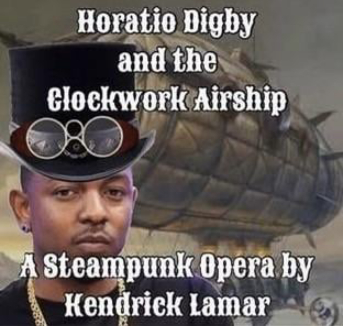 A picture of Kendrick Lamar photoshopped in a steampunk style with a blimp behind him. Text overlay reads: Horatio Digby and the Clockwork Airship: A Steampunk Opera by Kendrick Lamar.